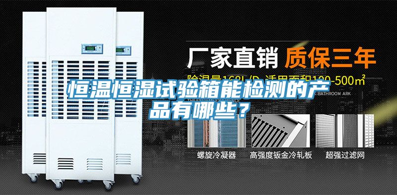 恒溫恒濕試驗箱能檢測的產品有哪些？