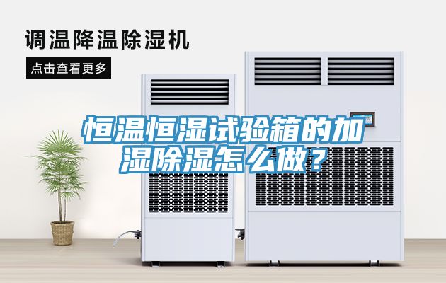 恒溫恒濕試驗箱的加濕除濕怎麽做？