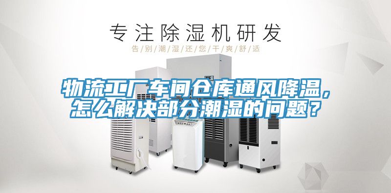 物流工廠車間倉庫通風降溫，怎麽解決部分潮濕的問題？