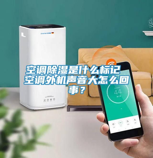 空調除濕是什麽標記 空調外機聲音大怎麽回事？