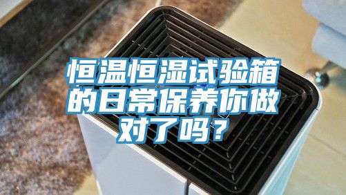 恒溫恒濕試驗箱的日常保養你做對了嗎？