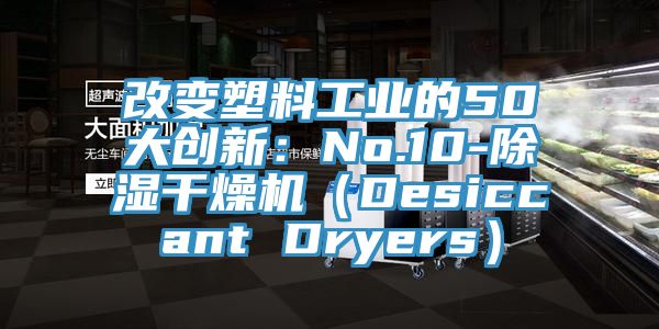 改變塑料工業的50大創新：No.10-除濕幹燥機（Desiccant Dryers）