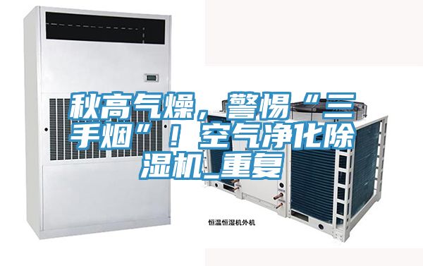 秋高氣燥，警惕“三手煙”！空氣淨化草莓污视频在线看_重複