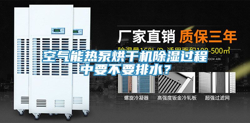 空氣能熱泵烘幹機除濕過程中要不要排水？
