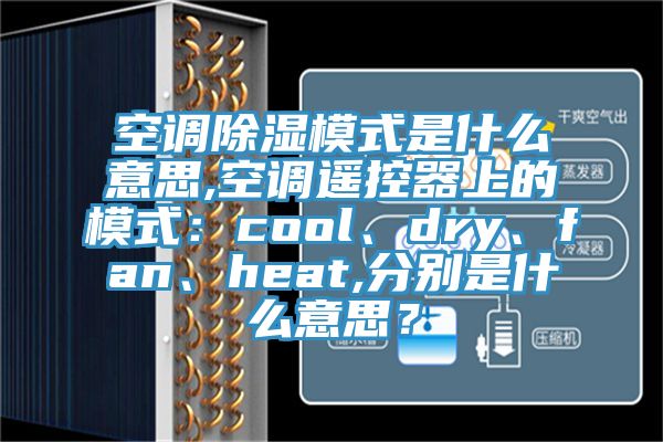 空調除濕模式是什麽意思,空調遙控器上的模式：cool、dry、fan、heat,分別是什麽意思？