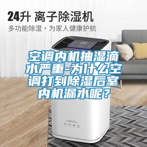空調內機抽濕滴水嚴重-為什麽空調打到除濕後室內機漏水呢？