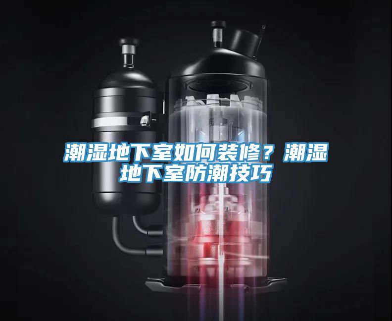 潮濕地下室如何裝修？潮濕地下室防潮技巧