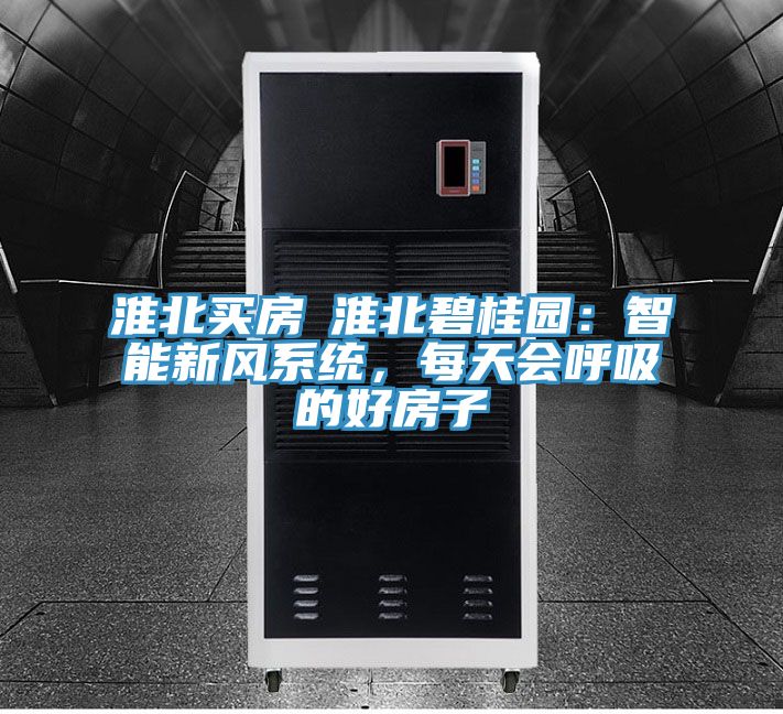 淮北買房│淮北碧桂園：智能新風係統，每天會呼吸的好房子