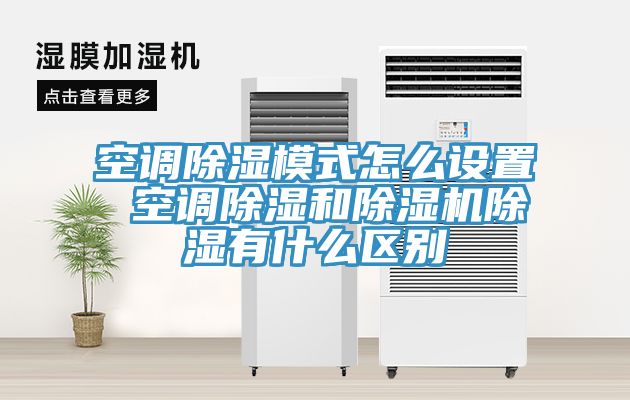 空調除濕模式怎麽設置 空調除濕和草莓污视频在线看除濕有什麽區別