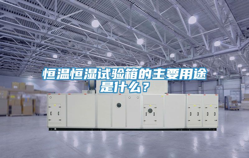 恒溫恒濕試驗箱的主要用途是什麽？