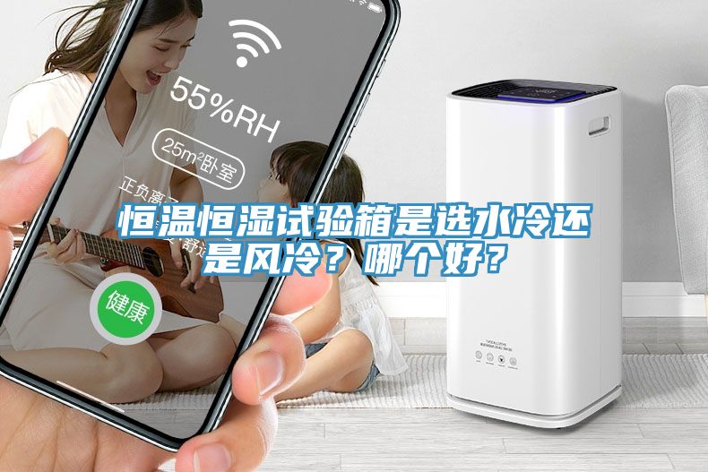 恒溫恒濕試驗箱是選水冷還是風冷？哪個好？