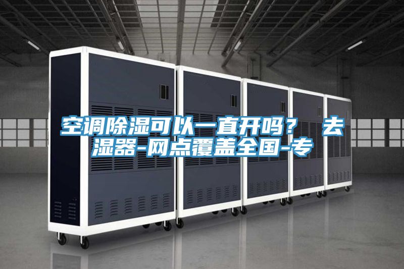 空調除濕可以一直開嗎？ 去濕器-網點覆蓋全國-專