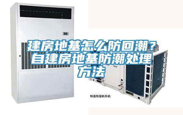 建房地基怎麽防回潮？自建房地基防潮處理方法
