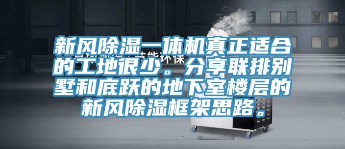 新風除濕一體機真正適合的工地很少。分享聯排別墅和底躍的地下室樓層的新風除濕框架思路。