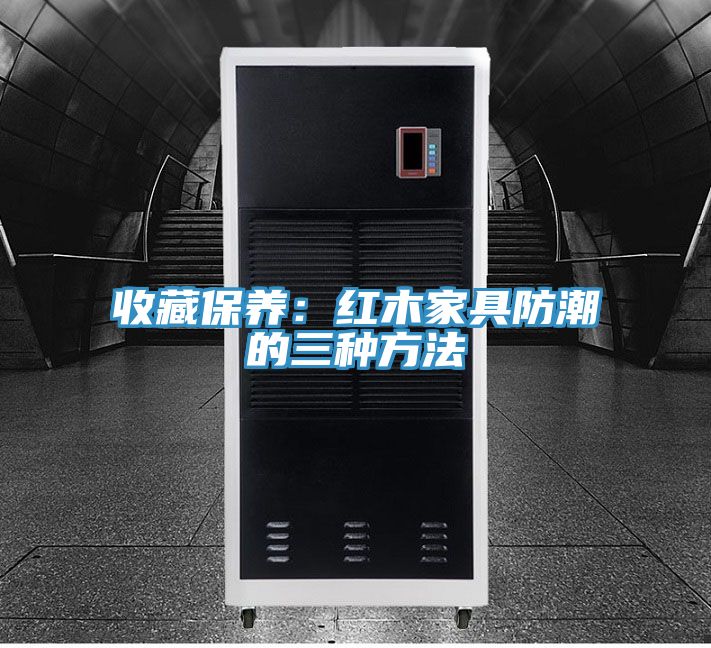 收藏保養：紅木家具防潮的三種方法