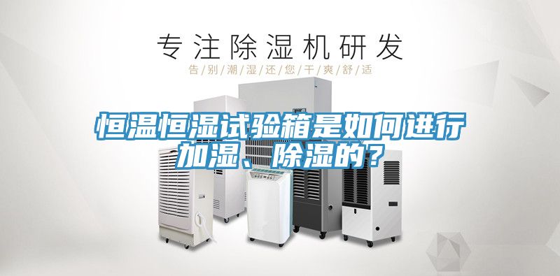 恒溫恒濕試驗箱是如何進行加濕、除濕的？