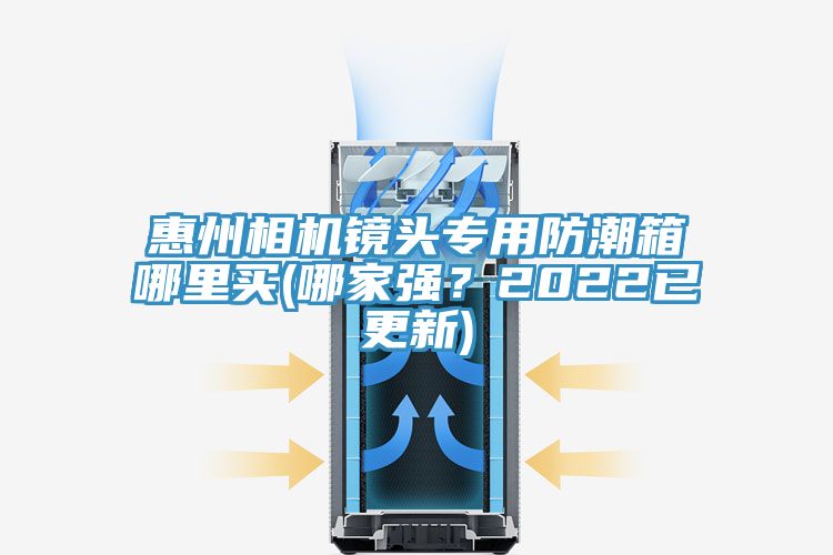 惠州相機鏡頭專用防潮箱哪裏買(哪家強？2022已更新)