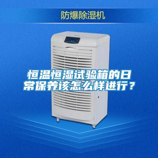 恒溫恒濕試驗箱的日常保養該怎麽樣進行？