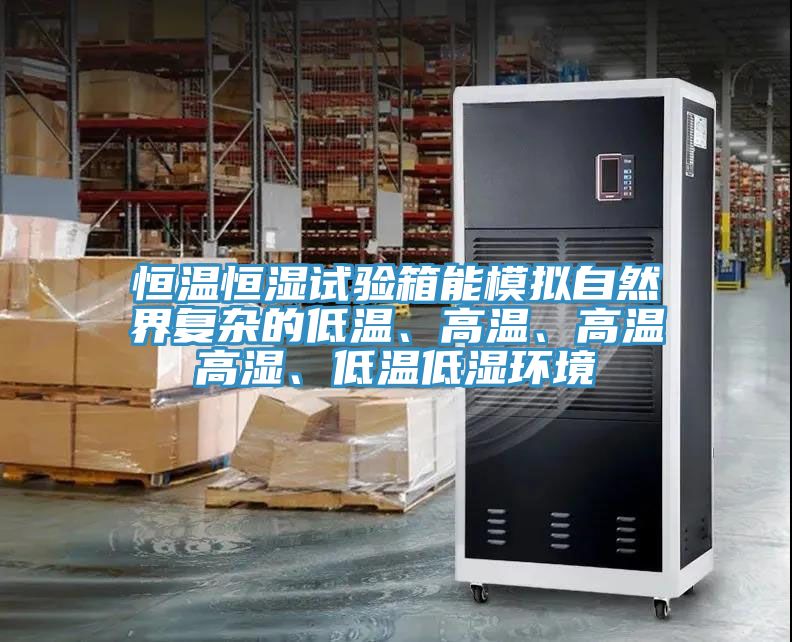 恒溫恒濕試驗箱能模擬自然界複雜的低溫、高溫、高溫高濕、低溫低濕環境