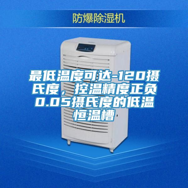 最低溫度可達-120攝氏度，控溫精度正負0.05攝氏度的低溫恒溫槽