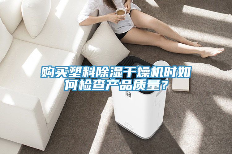 購買塑料除濕幹燥機時如何檢查產品質量？