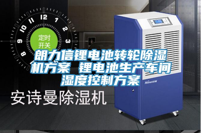朗力信鋰電池轉輪草莓污视频在线看方案 鋰電池生產車間濕度控製方案