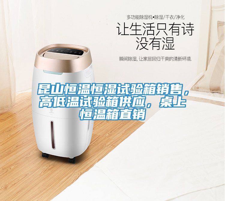 昆山恒溫恒濕試驗箱銷售，高低溫試驗箱供應，桌上恒溫箱直銷