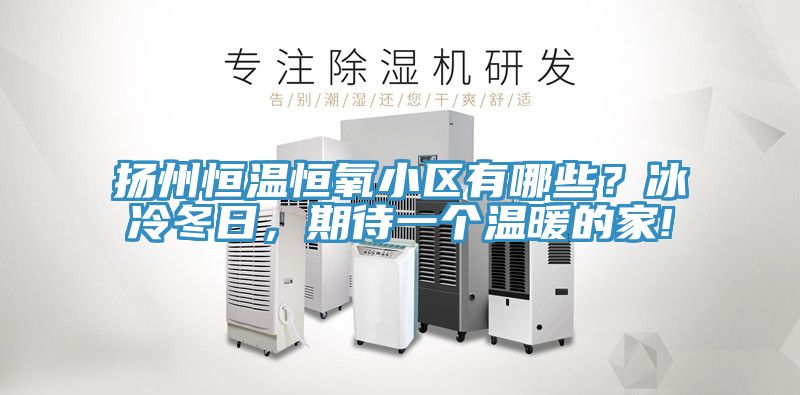 揚州恒溫恒氧小區有哪些？冰冷冬日，期待一個溫暖的家!