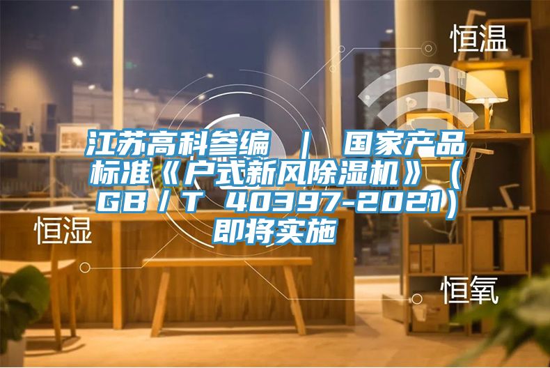 江蘇高科參編 ｜ 國家產品標準《戶式新風草莓污视频在线看》（GB／T 40397-2021）即將實施