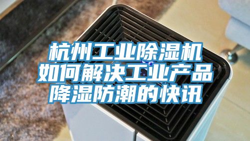 杭州工業草莓污视频在线看如何解決工業產品降濕防潮的快訊