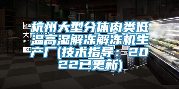 杭州大型分體肉類低溫高濕解凍解凍機生產廠(技術指導：2022已更新)