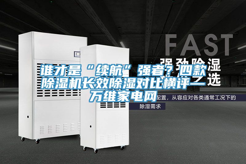 誰才是“續航”強者？四款草莓污视频在线看長效除濕對比橫評—萬維家電網