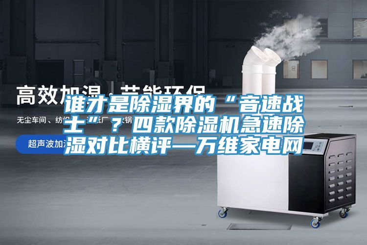 誰才是除濕界的“音速戰士”？四款草莓污视频在线看急速除濕對比橫評—萬維家電網