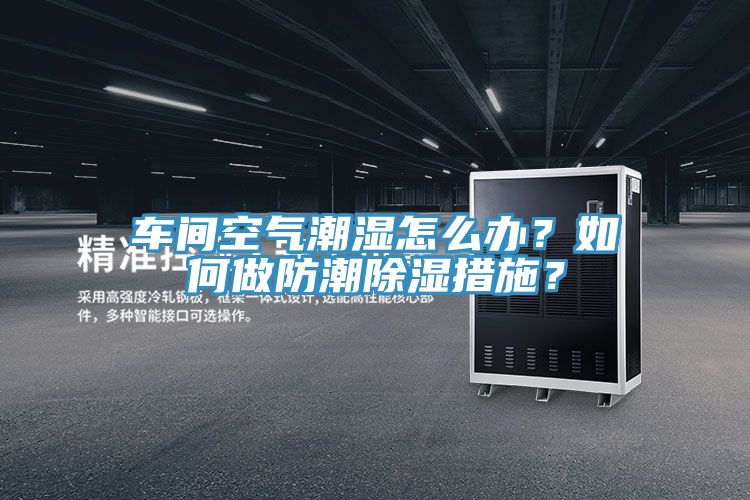 車間空氣潮濕怎麽辦？如何做防潮除濕措施？