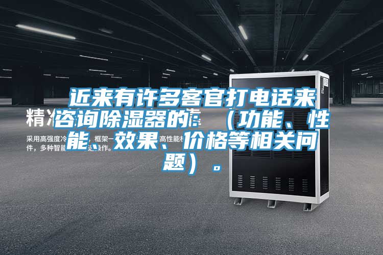 近來有許多客官打電話來谘詢除濕器的：（功能、性能、效果、價格等相關問題）。