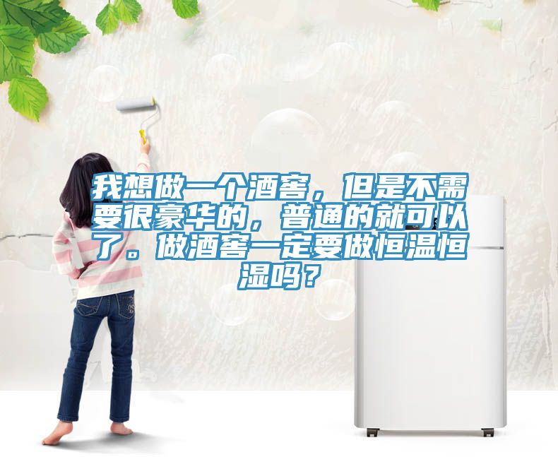 我想做一個酒窖，但是不需要很豪華的，普通的就可以了。做酒窖一定要做恒溫恒濕嗎？