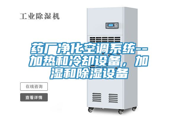 藥廠淨化空調係統--加熱和冷卻設備，加濕和除濕設備