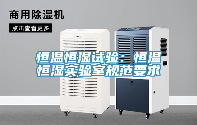 恒溫恒濕試驗：恒溫恒濕實驗室規範要求