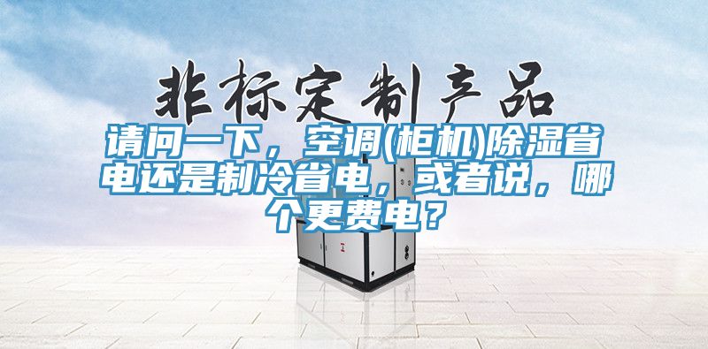 請問一下，空調(櫃機)除濕省電還是製冷省電，或者說，哪個更費電？