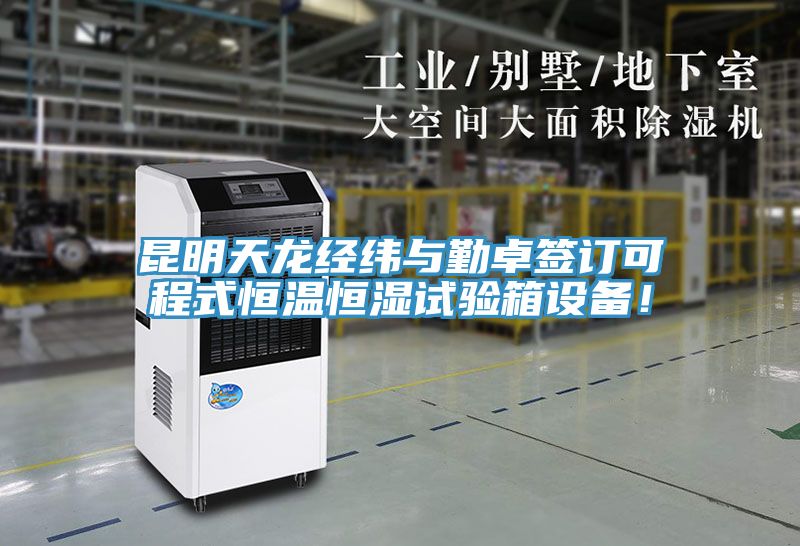 昆明天龍經緯與勤卓簽訂可程式恒溫恒濕試驗箱設備！