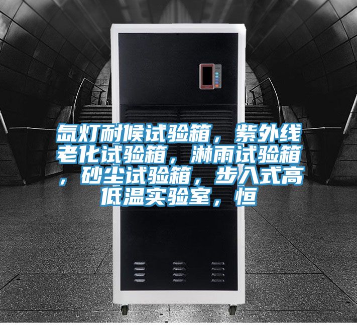 氙燈耐候試驗箱，紫外線老化試驗箱，淋雨試驗箱，砂塵試驗箱，步入式高低溫實驗室，恒