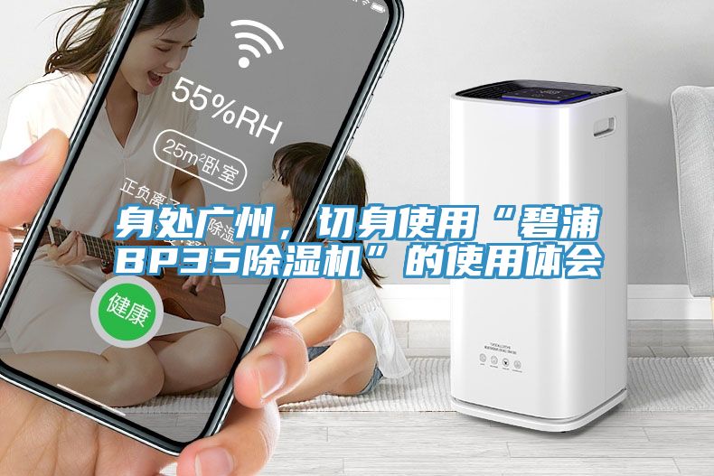 身處廣州，切身使用“碧浦BP35草莓污视频在线看”的使用體會
