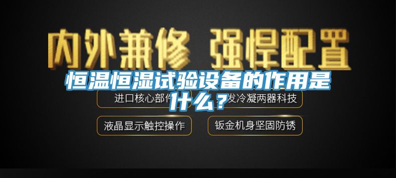 恒溫恒濕試驗設備的作用是什麽？