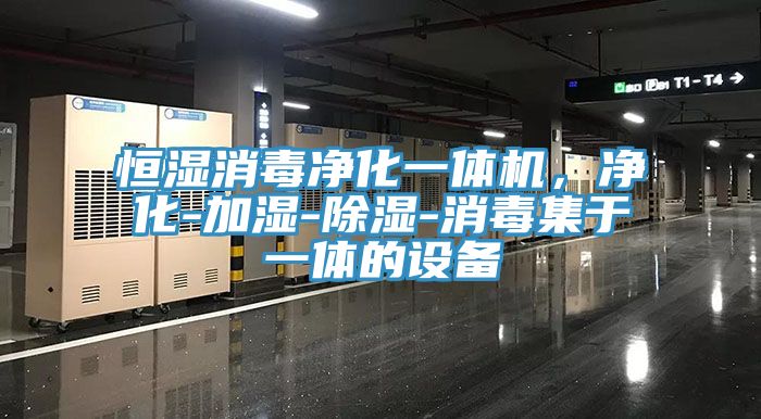 恒濕消毒淨化一體機，淨化-加濕-除濕-消毒集於一體的設備