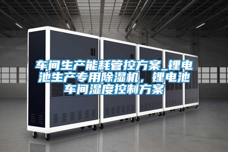車間生產能耗管控方案_鋰電池生產專用草莓污视频在线看，鋰電池車間濕度控製方案