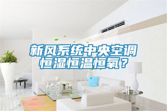 新風係統中央空調恒濕恒溫恒氧？
