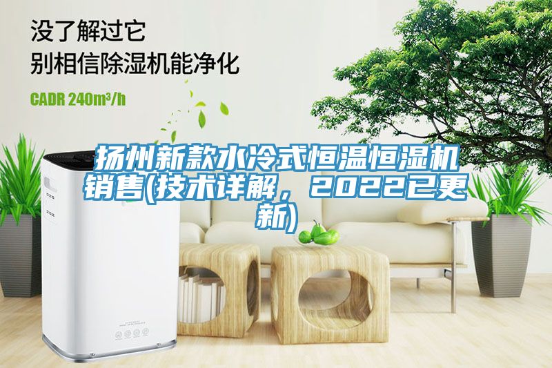 揚州新款水冷式恒溫恒濕機銷售(技術詳解，2022已更新)