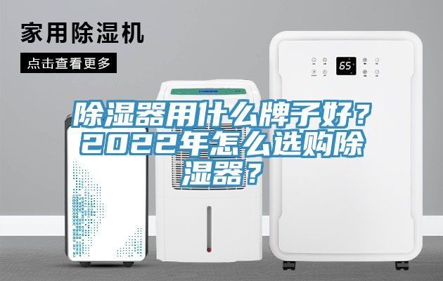 除濕器用什麽牌子好？2022年怎麽選購除濕器？