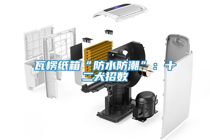 瓦楞紙箱“防水防潮”：十二大招數