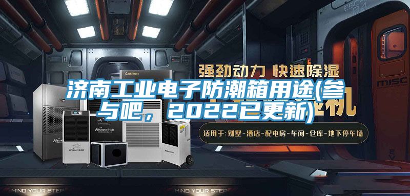 濟南工業電子防潮箱用途(參與吧，2022已更新)